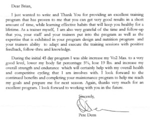 During the initial 45 day program I was able increase my Vo2 Max. to a very good level, lower my body fat percentage 5%, lose 19 lbs. and increase my overall strength and endurance which will certainly help with my overall health and competitive cycling that I am involves with.